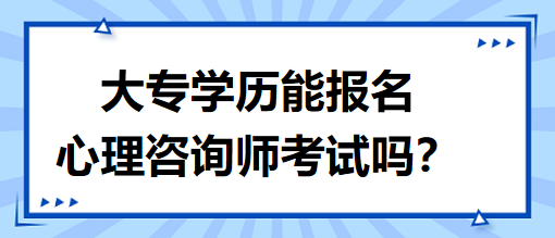 大專學(xué)歷能報名心理咨詢師考試嗎？