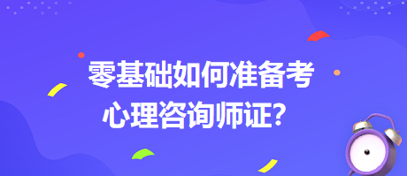 0基礎(chǔ)如何考心理咨詢師證書？
