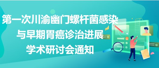 第一次川渝幽門螺桿菌感染與早期胃癌診治進(jìn)展學(xué)術(shù)研討會(huì)通知