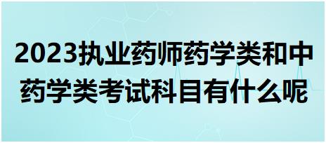 2023執(zhí)業(yè)藥師藥學(xué)類和中藥學(xué)類考試科目有什么呢？
