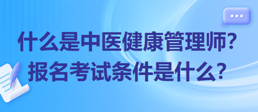 什么是中醫(yī)健康管理師？報(bào)名考試條件是什么？