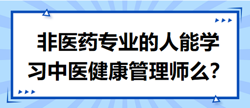 非醫(yī)藥專業(yè)的人能學習中醫(yī)健康管理師么？