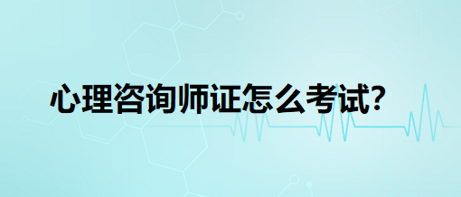 心理咨詢師證怎么考試？
