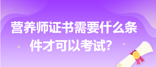 營(yíng)養(yǎng)師證書需要什么條件才可以考試？