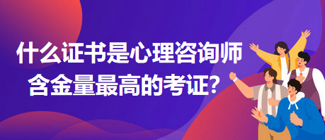 什么證書是心理咨詢師含金量最高的考證？
