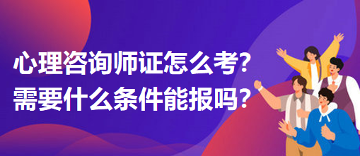 心理咨詢師證怎么考？需要什么條件能報嗎？