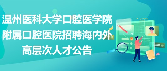 溫州醫(yī)科大學口腔醫(yī)學院附屬口腔醫(yī)院招聘海內(nèi)外高層次人才公告