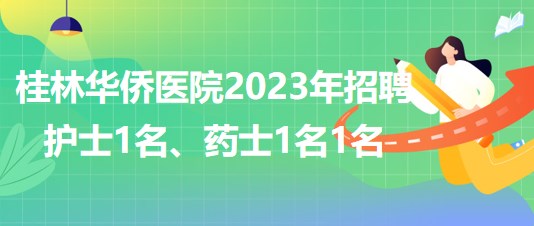 桂林華僑醫(yī)院2023年招聘護(hù)士1名、藥士1名1名